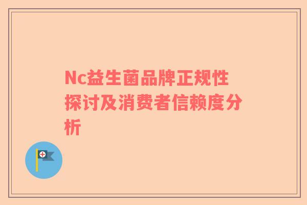 Nc益生菌品牌正规性探讨及消费者信赖度分析