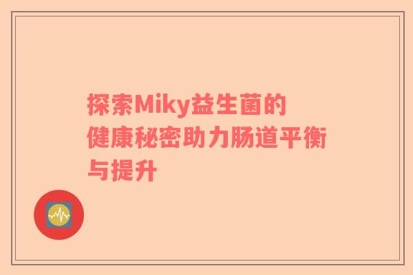 探索Miky益生菌的健康秘密助力肠道平衡与提升