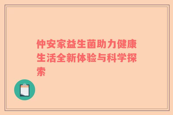 仲安家益生菌助力健康生活全新体验与科学探索