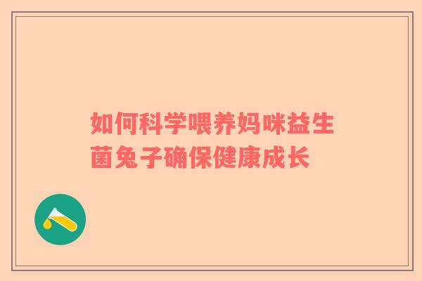 如何科学喂养妈咪益生菌兔子确保健康成长 如何科学喂养妈咪益生菌兔子确保健康成长