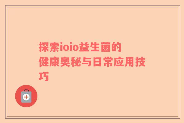 探索ioio益生菌的健康奥秘与日常应用技巧
