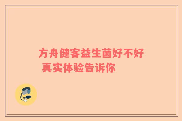 方舟健客益生菌好不好 真实体验告诉你