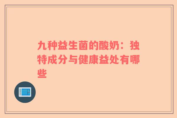 九种益生菌的酸奶：独特成分与健康益处有哪些