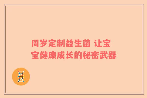 周岁定制益生菌 让宝宝健康成长的秘密武器