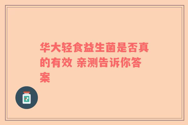 华大轻食益生菌是否真的有效 亲测告诉你答案