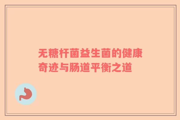 无糖杆菌益生菌的健康奇迹与肠道平衡之道