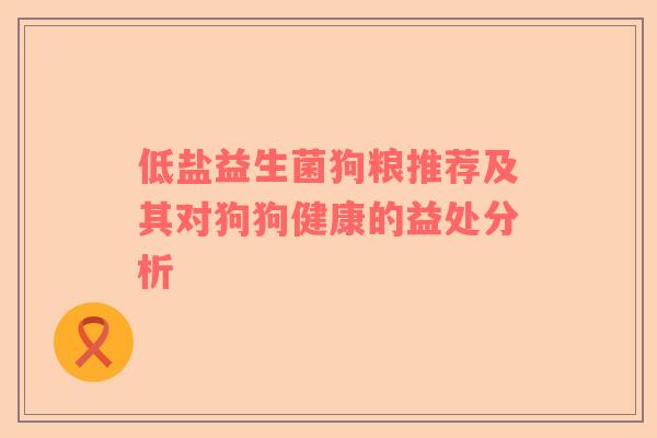 低盐益生菌狗粮推荐及其对狗狗健康的益处分析