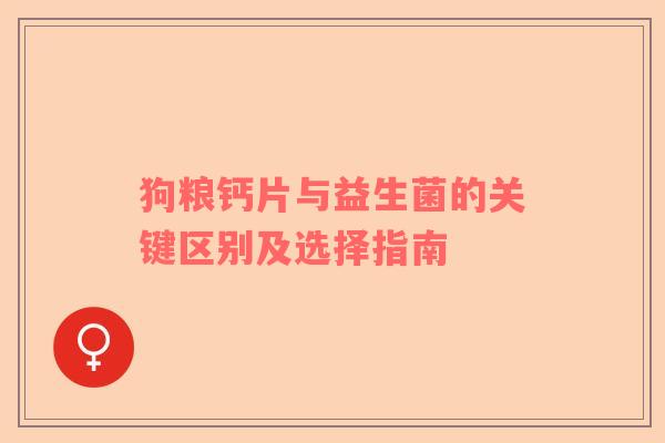 狗粮钙片与益生菌的关键区别及选择指南