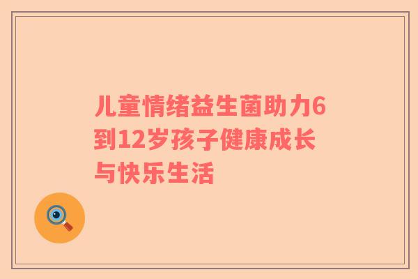 儿童情绪益生菌助力6到12岁孩子健康成长与快乐生活
