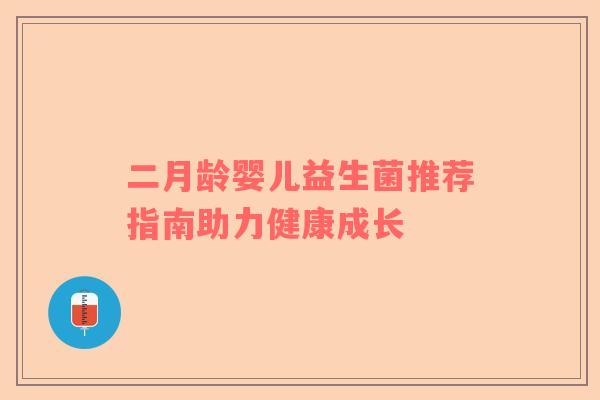 二月龄婴儿益生菌推荐指南助力健康成长