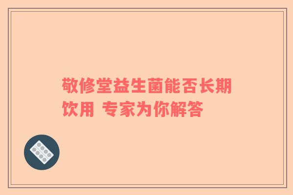 敬修堂益生菌能否长期饮用 专家为你解答
