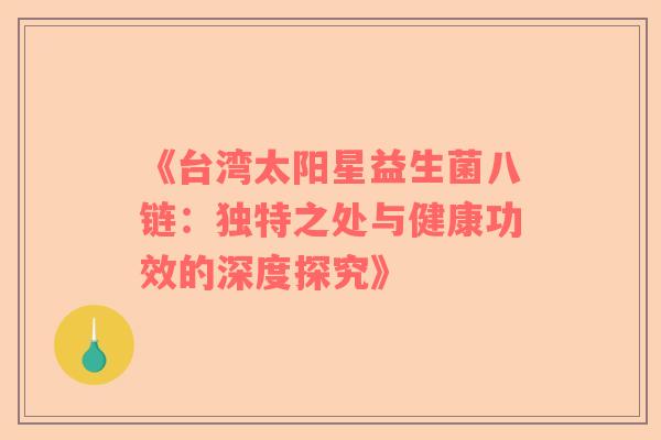 《台湾太阳星益生菌八链：独特之处与健康功效的深度探究》