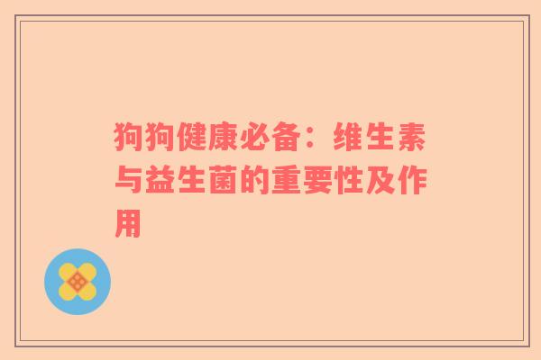 狗狗健康必备：维生素与益生菌的重要性及作用