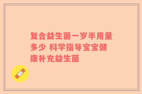 复合益生菌一岁半用量多少 科学指导宝宝健康补充益生菌