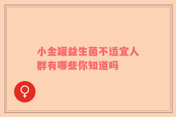 小金罐益生菌不适宜人群有哪些你知道吗