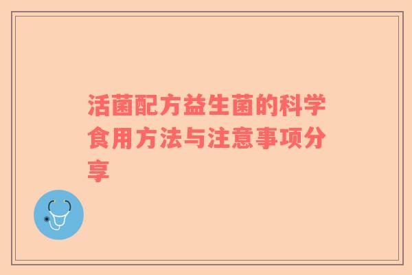 活菌配方益生菌的科学食用方法与注意事项分享
