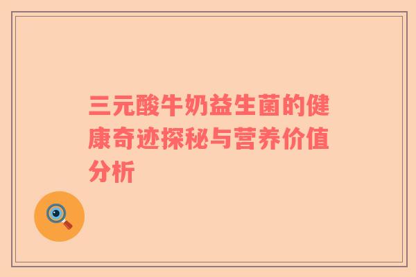 三元酸牛奶益生菌的健康奇迹探秘与营养价值分析