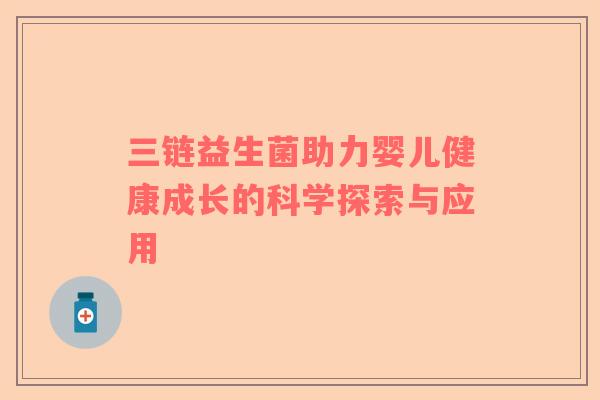 三链益生菌助力婴儿健康成长的科学探索与应用
