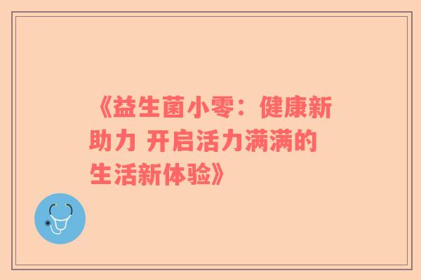 《益生菌小零：健康新助力 开启活力满满的生活新体验》