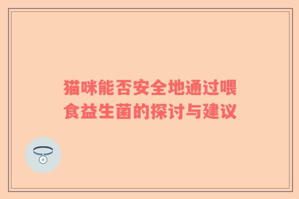 猫咪能否安全地通过喂食益生菌的探讨与建议