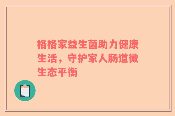 格格家益生菌助力健康生活，守护家人肠道微生态平衡