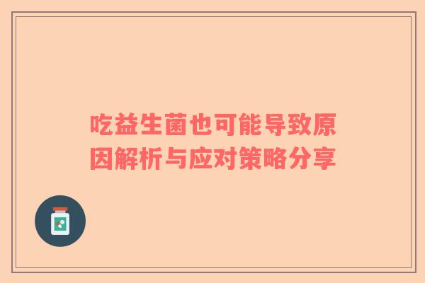吃益生菌也可能导致原因解析与应对策略分享