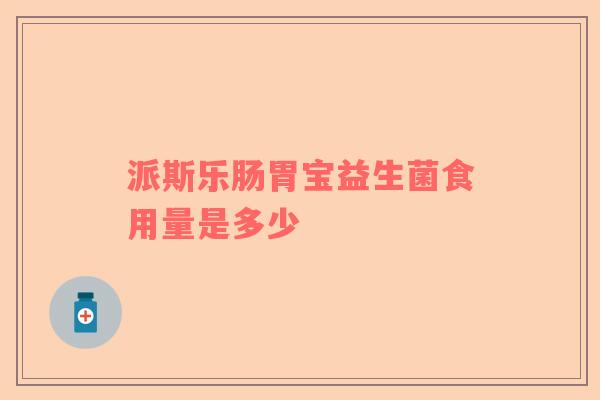 派斯乐肠胃宝益生菌食用量是多少