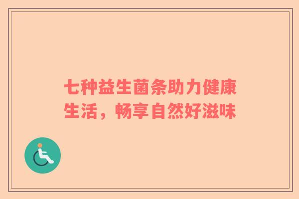 七种益生菌条助力健康生活，畅享自然好滋味