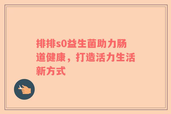 排排s0益生菌助力肠道健康，打造活力生活新方式