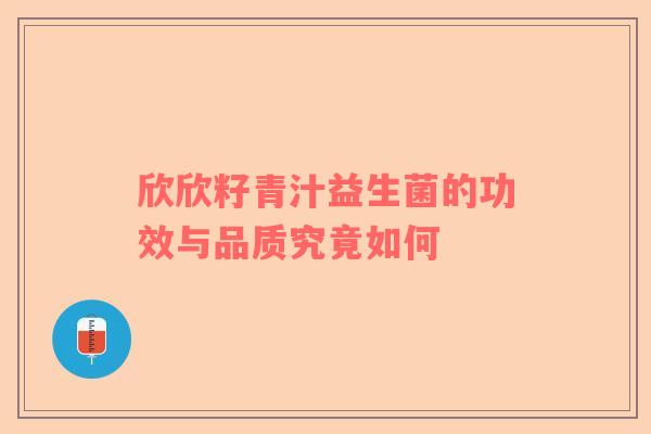 欣欣籽青汁益生菌的功效与品质究竟如何