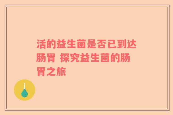 活的益生菌是否已到达肠胃 探究益生菌的肠胃之旅