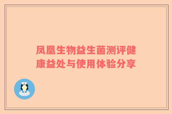 凤凰生物益生菌测评健康益处与使用体验分享