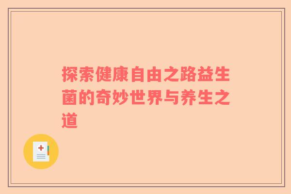 探索健康自由之路益生菌的奇妙世界与养生之道