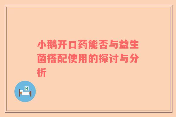 小鹅开口药能否与益生菌搭配使用的探讨与分析