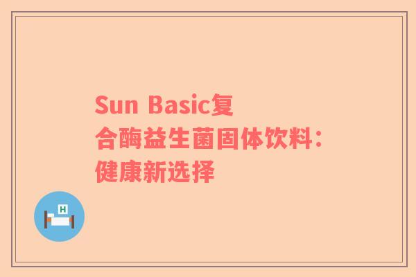Sun Basic复合酶益生菌固体饮料：健康新选择