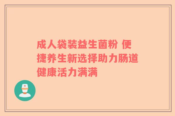 成人袋装益生菌粉 便捷养生新选择助力肠道健康活力满满