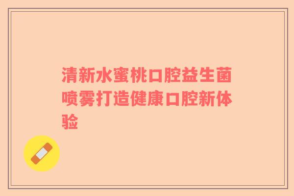 清新水蜜桃口腔益生菌喷雾打造健康口腔新体验