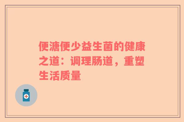 便溏便少益生菌的健康之道：调理肠道，重塑生活质量