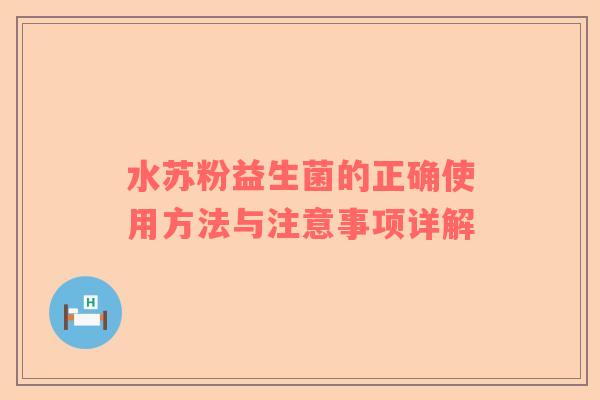 水苏粉益生菌的正确使用方法与注意事项详解