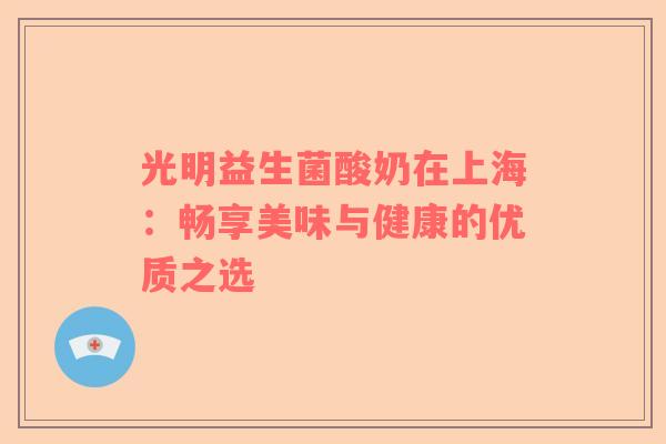 光明益生菌酸奶在上海：畅享美味与健康的优质之选