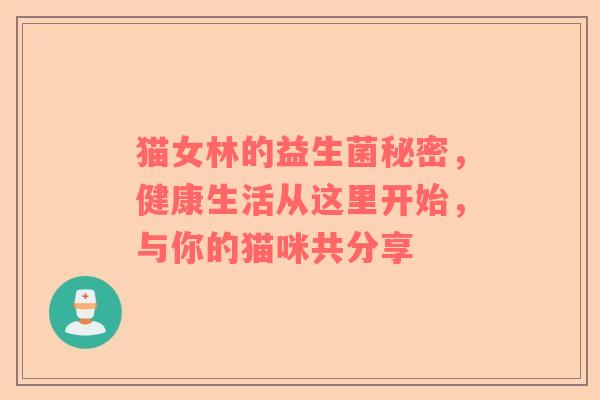 猫女林的益生菌秘密，健康生活从这里开始，与你的猫咪共分享