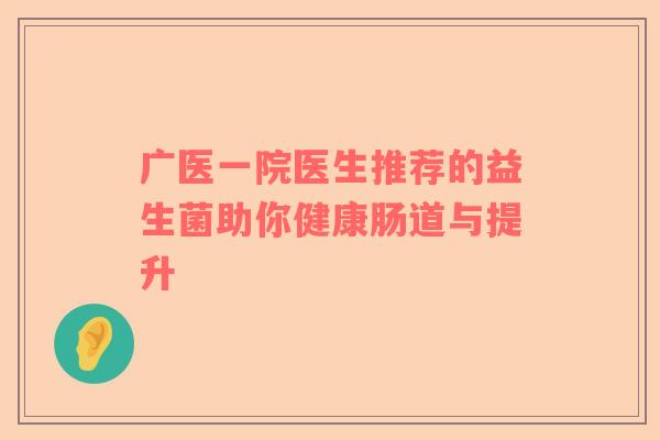 广医一院医生推荐的益生菌助你健康肠道与提升