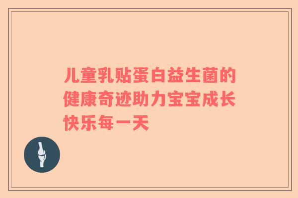 儿童乳贴蛋白益生菌的健康奇迹助力宝宝成长快乐每一天