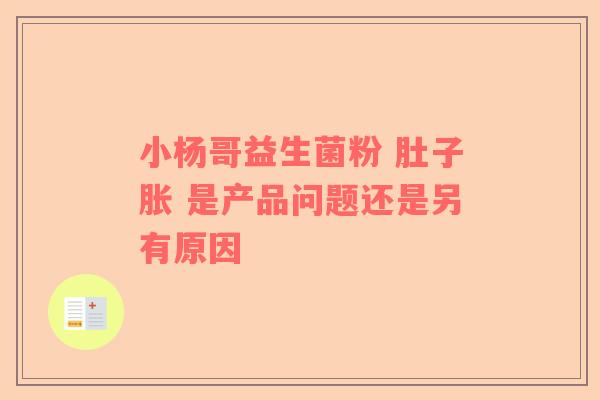 小杨哥益生菌粉 肚子胀 是产品问题还是另有原因