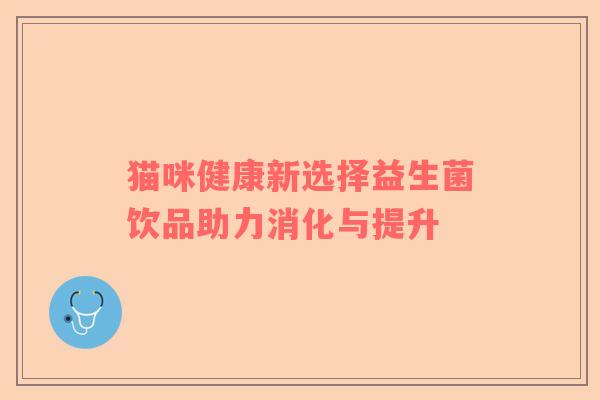 猫咪健康新选择益生菌饮品助力消化与提升