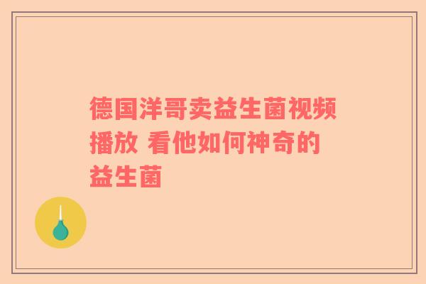 德国洋哥卖益生菌视频播放 看他如何神奇的益生菌