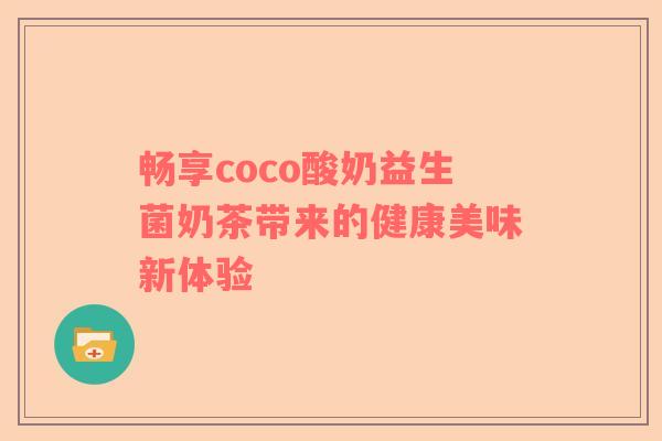 畅享coco酸奶益生菌奶茶带来的健康美味新体验