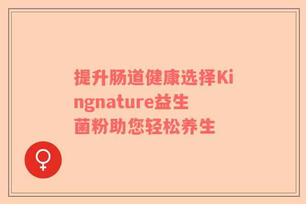 提升肠道健康选择Kingnature益生菌粉助您轻松养生