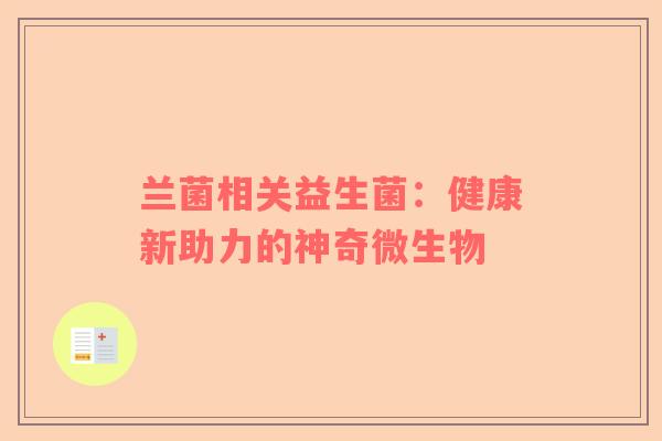 兰菌相关益生菌：健康新助力的神奇微生物