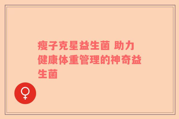 瘦子克星益生菌 助力健康体重管理的神奇益生菌